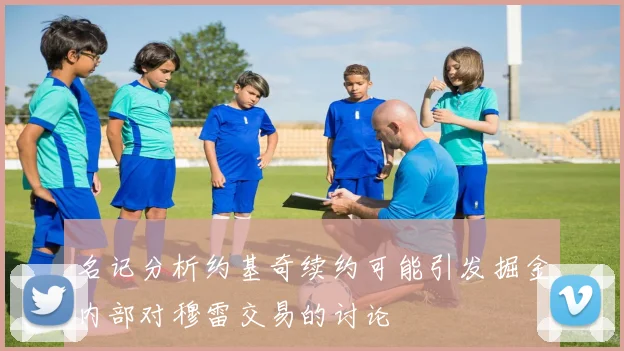 名记分析约基奇续约可能引发掘金内部对穆雷交易的讨论