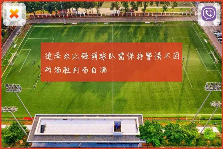 德泽尔比强调球队需保持警惕不因两场胜利而自满