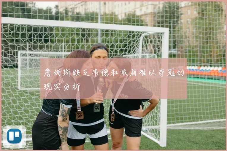 詹姆斯缺乏韦德和浓眉难以夺冠的现实分析
