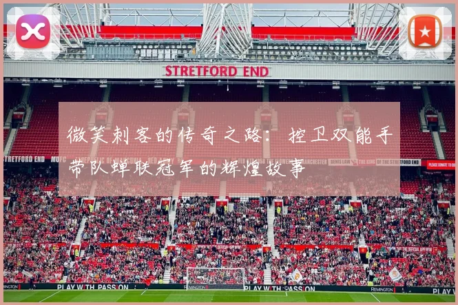 微笑刺客的传奇之路：控卫双能手带队蝉联冠军的辉煌故事