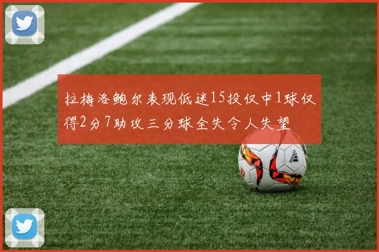 拉梅洛鲍尔表现低迷15投仅中1球仅得2分7助攻三分球全失令人失望