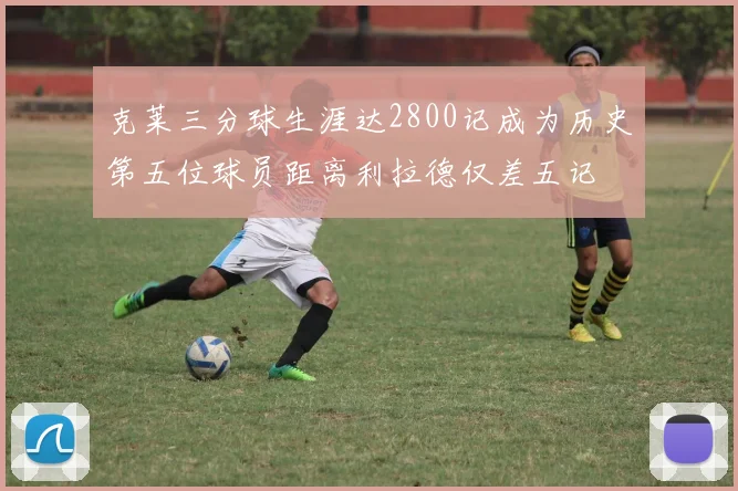 克莱三分球生涯达2800记成为历史第五位球员距离利拉德仅差五记