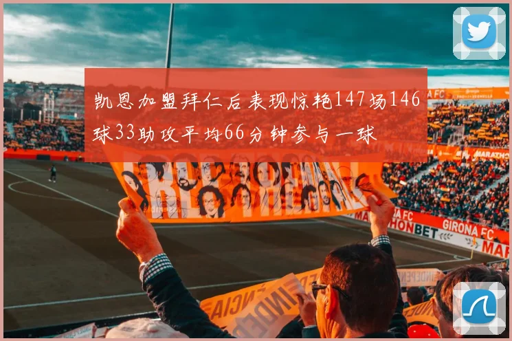 凯恩加盟拜仁后表现惊艳147场146球33助攻平均66分钟参与一球