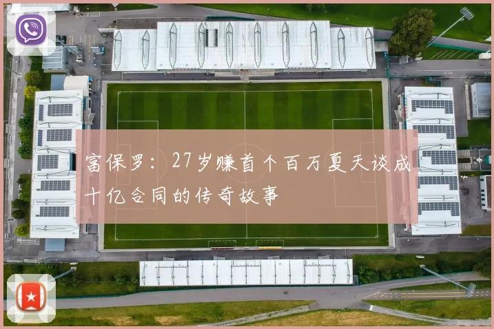 富保罗：27岁赚首个百万夏天谈成十亿合同的传奇故事