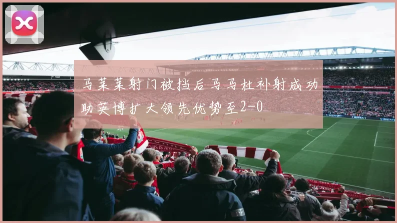 马莱莱射门被挡后马马杜补射成功助英博扩大领先优势至2-0