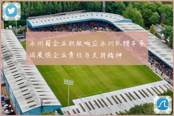 永州籍企业积极响应永州队赠车承诺展现企业责任与支持精神