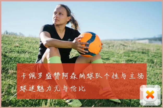 卡佩罗盛赞阿森纳球队个性与主场球迷魅力无与伦比