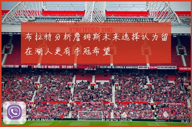 布拉特分析詹姆斯未来选择认为留在湖人更有夺冠希望