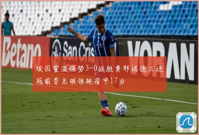 埃因霍温强势3-0战胜费耶诺德三连冠前景光明领跑荷甲17分