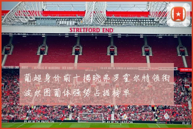 葡超身价前十揭晓弗罗霍尔特领衔波尔图葡体强势占据榜单