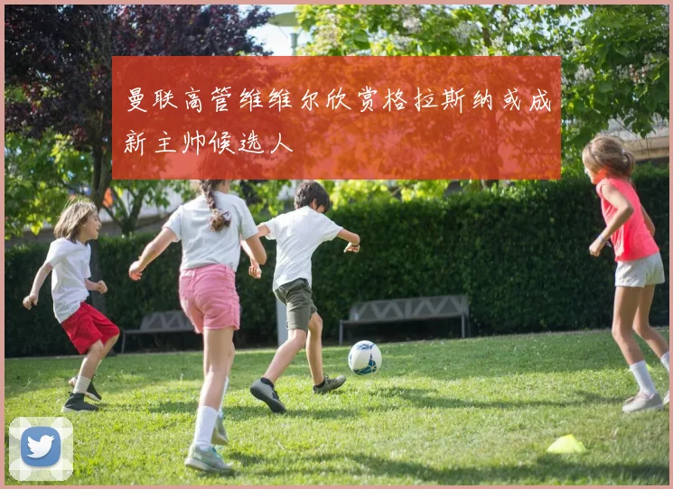 曼联高管维维尔欣赏格拉斯纳或成新主帅候选人
