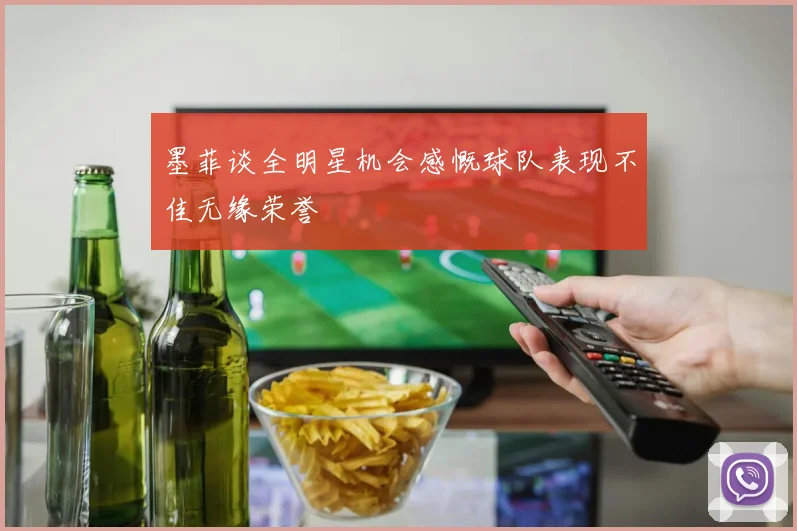 墨菲谈全明星机会感慨球队表现不佳无缘荣誉