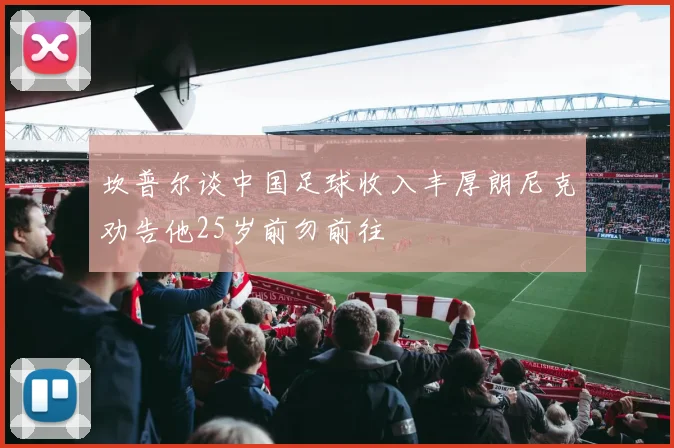 坎普尔谈中国足球收入丰厚朗尼克劝告他25岁前勿前往