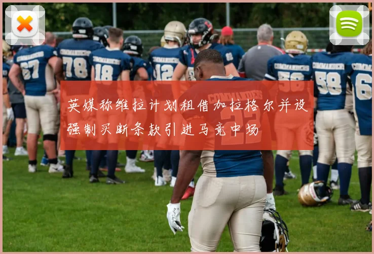 英媒称维拉计划租借加拉格尔并设强制买断条款引进马竞中场
